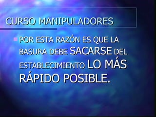 CURSO MANIPULADORES POR ESTA RAZÓN ES QUE LA BASURA DEBE  SACARSE  DEL ESTABLECIMIENTO  LO MÁS RÁPIDO POSIBLE. 