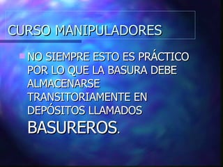 CURSO MANIPULADORES NO SIEMPRE ESTO ES PRÁCTICO POR LO QUE LA BASURA DEBE ALMACENARSE TRANSITORIAMENTE EN DEPÓSITOS LLAMADOS  BASUREROS . 