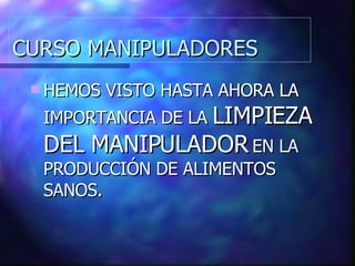 CURSO MANIPULADORES HEMOS VISTO HASTA AHORA LA IMPORTANCIA DE LA  LIMPIEZA DEL MANIPULADOR  EN LA PRODUCCIÓN DE ALIMENTOS SANOS. 