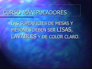 CURSO MANIPULADORES LAS SUPERFICIES DE MESAS Y MESONES DEBEN SER  LISAS ,  LAVABLES  Y DE COLOR CLARO. 