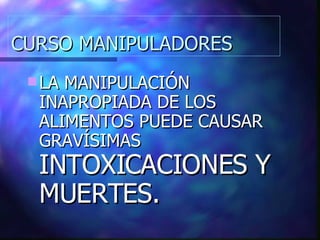 CURSO MANIPULADORES LA MANIPULACIÓN INAPROPIADA DE LOS ALIMENTOS PUEDE CAUSAR GRAVÍSIMAS  INTOXICACIONES Y MUERTES. 