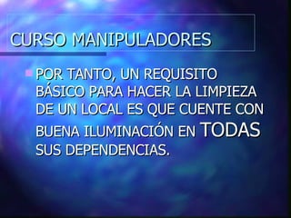 CURSO MANIPULADORES POR TANTO, UN REQUISITO BÁSICO PARA HACER LA LIMPIEZA DE UN LOCAL ES QUE CUENTE CON BUENA ILUMINACIÓN EN  TODAS  SUS DEPENDENCIAS. 