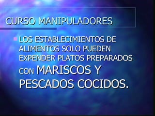 CURSO MANIPULADORES LOS ESTABLECIMIENTOS DE ALIMENTOS SOLO PUEDEN EXPENDER PLATOS PREPARADOS CON  MARISCOS Y PESCADOS COCIDOS. 