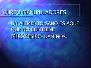 CURSO MANIPULADORES UN ALIMENTO SANO ES AQUEL QUE NO CONTIENE  MICROBIOS  DAÑINOS. 
