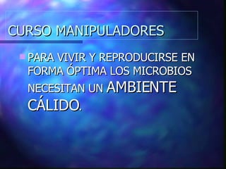 CURSO MANIPULADORES PARA VIVIR Y REPRODUCIRSE EN FORMA ÓPTIMA LOS MICROBIOS NECESITAN UN  AMBIENTE CÁLIDO . 