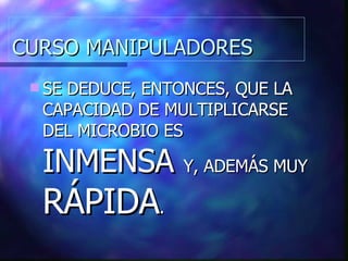 CURSO MANIPULADORES SE DEDUCE, ENTONCES, QUE LA CAPACIDAD DE MULTIPLICARSE DEL MICROBIO ES  INMENSA  Y, ADEMÁS MUY  RÁPIDA . 