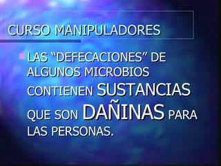 CURSO MANIPULADORES LAS “DEFECACIONES” DE ALGUNOS MICROBIOS CONTIENEN  SUSTANCIAS  QUE SON  DAÑINAS  PARA LAS PERSONAS. 