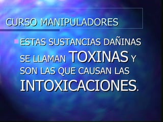 CURSO MANIPULADORES ESTAS SUSTANCIAS DAÑINAS SE LLAMAN  TOXINAS  Y SON LAS QUE CAUSAN LAS  INTOXICACIONES . 