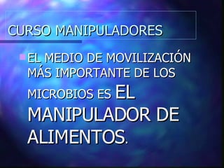 CURSO MANIPULADORES EL MEDIO DE MOVILIZACIÓN MÁS IMPORTANTE DE LOS MICROBIOS ES  EL MANIPULADOR DE ALIMENTOS . 