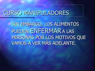 CURSO MANIPULADORES SIN EMBARGO, LOS ALIMENTOS PUEDEN  ENFERMAR  A LAS PERSONAS POR LOS MOTIVOS QUE VAMOS A VER MÁS ADELANTE. 