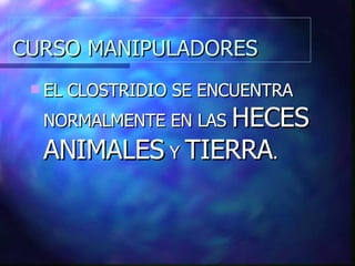 CURSO MANIPULADORES EL CLOSTRIDIO SE ENCUENTRA NORMALMENTE EN LAS  HECES ANIMALES  Y  TIERRA . 