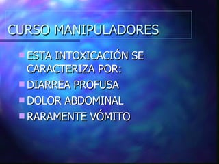 CURSO MANIPULADORES ESTA INTOXICACIÓN SE CARACTERIZA POR: DIARREA PROFUSA DOLOR ABDOMINAL RARAMENTE VÓMITO 