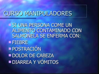 CURSO MANIPULADORES SI UNA PERSONA COME UN ALIMENTO CONTAMINADO CON SALMONELA SE ENFERMA CON: FIEBRE POSTRACIÓN DOLOR DE CABEZA DIARREA Y VÓMITOS 