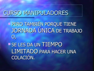 CURSO MANIPULADORES PERO TAMBIÉN PORQUE TIENE  JORNADA ÚNICA  DE TRABAJO O, SE LES DA UN  TIEMPO LIMITADO  PARA HACER UNA COLACIÓN. 