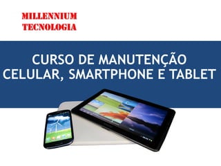 CURSO DE MANUTENÇÃO
CELULAR, SMARTPHONE E TABLET
Millennium
Tecnologia
 
