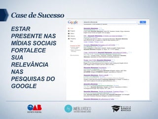 Case de Sucesso
ESTAR
PRESENTE NAS
MÍDIAS SOCIAIS
FORTALECE
SUA
RELEVÂNCIA
NAS
PESQUISAS DO
GOOGLE
 