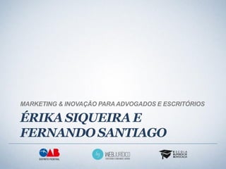 MARKETING & INOVAÇÃO PARA ADVOGADOS E ESCRITÓRIOS

ÉRIKA SIQUEIRA E
FERNANDO SANTIAGO
 