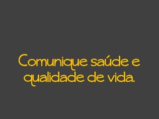 Comunique saúde e
qualidade de vida.
 
