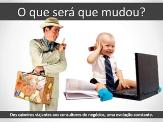 O que será que mudou?
 