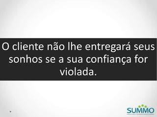 O cliente não lhe entregará seus
sonhos se a sua confiança for
violada.
 