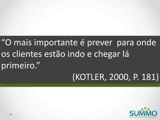 “O mais importante é prever para onde
os clientes estão indo e chegar lá
primeiro.”
(KOTLER, 2000, P. 181)
 