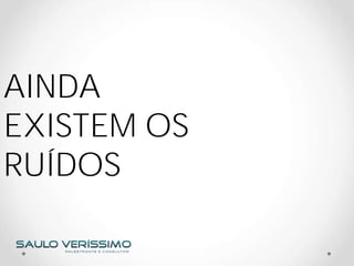 AINDA
EXISTEM OS
RUÍDOS
 