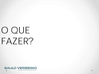 O QUE
FAZER?
 