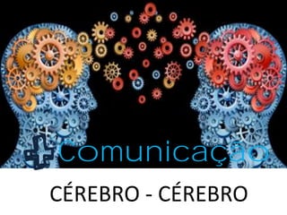 Comunicação
CÉREBRO - CÉREBRO
 
