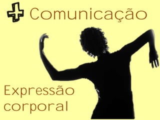 Comunicação
Expressão
corporal
 
