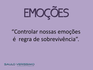 “Controlar nossas emoções
é regra de sobrevivência”.
EMOÇÕES
 