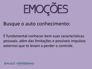 Busque o auto conhecimento:
É fundamental conhecer bem suas características
pessoais, além das limitações e possíveis impulsos
externos que te levam a perder o controle.
EMOÇÕES
 