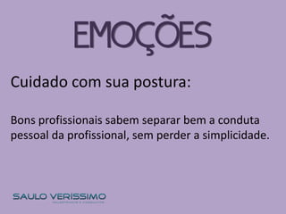 Cuidado com sua postura:
Bons profissionais sabem separar bem a conduta
pessoal da profissional, sem perder a simplicidade.
EMOÇÕES
 