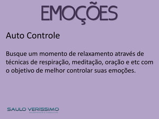 Auto Controle
Busque um momento de relaxamento através de
técnicas de respiração, meditação, oração e etc com
o objetivo de melhor controlar suas emoções.
EMOÇÕES
 