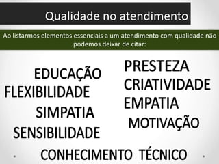 Qualidade no atendimento
Ao listarmos elementos essenciais a um atendimento com qualidade não
podemos deixar de citar:
 