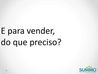E para vender,
do que preciso?
 
