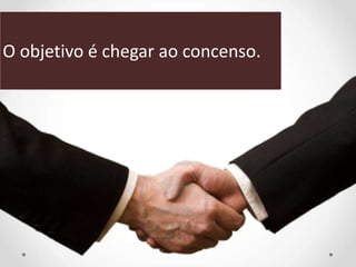 O objetivo é chegar ao concenso.
 