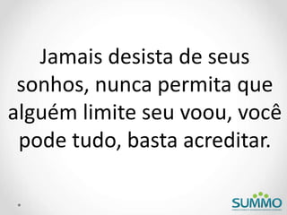 Jamais desista de seus
sonhos, nunca permita que
alguém limite seu voou, você
pode tudo, basta acreditar.
 