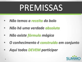 • Não temos a receita do bolo
• Não há uma verdade absoluta
• Não existe fórmula mágica
• O conhecimento é construído em conjunto
• Aqui todos DEVEM participar
 