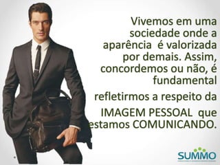 Vivemos em uma
sociedade onde a
aparência é valorizada
por demais. Assim,
concordemos ou não, é
fundamental
refletirmos a respeito da
IMAGEM PESSOAL que
estamos COMUNICANDO.
 