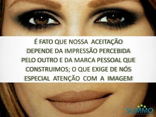 É FATO QUE NOSSA ACEITAÇÃO
DEPENDE DA IMPRESSÃO PERCEBIDA
PELO OUTRO E DA MARCA PESSOAL QUE
CONSTRUIMOS; O QUE EXIGE DE NÓS
ESPECIAL ATENÇÃO COM A IMAGEM
 