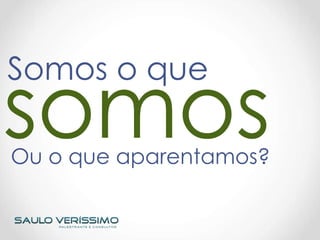 Somos o que
Ou o que aparentamos?
 
