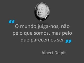 O mundo julga-nos, não
pelo que somos, mas pelo
que parecemos ser
Albert Delpit
 