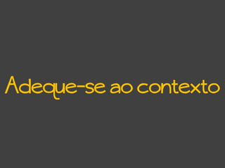 Adeque-se ao contexto
 