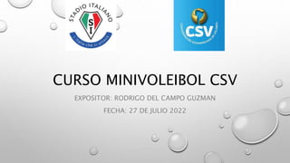 CURSO MINIVOLEIBOL CSV
EXPOSITOR: RODRIGO DEL CAMPO GUZMAN
FECHA: 27 DE JULIO 2022
 