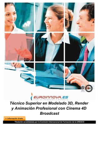 Técnico Superior en Modelado 3D, Render
 y Animación Profesional con Cinema 4D
               Broadcast
  Titulación acredidatada por la Comisión Internacional de Formación de la UNESCO
 