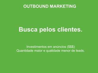 Busca pelos clientes.
Investimentos em anúncios ($$$)
Quantidade maior e qualidade menor de leads.
OUTBOUND MARKETING
 