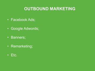 OUTBOUND MARKETING
• Facebook Ads;
• Google Adwords;
• Banners;
• Remarketing;
• Etc.
 