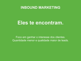 Eles te encontram.
Foco em ganhar o interesse dos clientes.
Quantidade menor e qualidade maior de leads.
INBOUND MARKETING
 