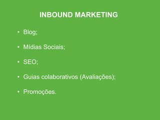 • Blog;
• Mídias Sociais;
• SEO;
• Guias colaborativos (Avaliações);
• Promoções.
INBOUND MARKETING
 