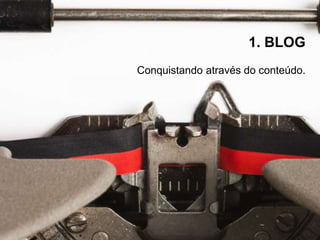 Conquistando através do conteúdo.
1. BLOG
 